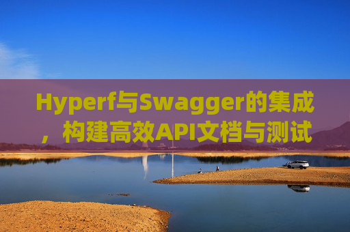 Hyperf与Swagger的集成，构建高效API文档与测试